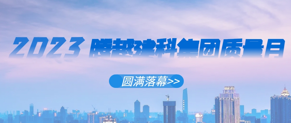 爱游戏体育-爱游戏(中国)一站式服务官方网站建科集团2023年“质量月”系列活动圆满落幕